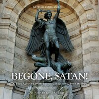 Begone Satan: A Soul Stirring Account of Diabolical Possession in Iowa - Rev. Fr. Carl Vogl