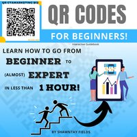 QR Codes for Beginners: Learn how to go from Beginner to (almost) Expert in less than 1 hour! - Shawntay Fields