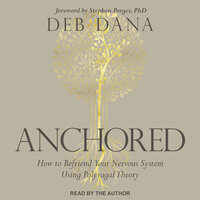 Anchored: How to Befriend Your Nervous System Using Polyvagal Theory - Deb Dana, LCSW
