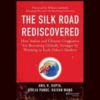 The Silk Road Rediscovered: How Indian and Chinese Companies Are Becoming Globally Stronger by Winning in Each Other's Markets - Anil K. Gupta, Haiyan Wang, Girija Pande