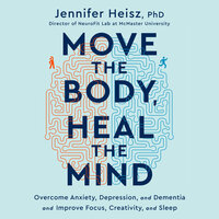 Move the Body, Heal the Mind: Overcome Anxiety, Depression, and Dementia and Improve Focus, Creativity, and Sleep - Jennifer Heisz
