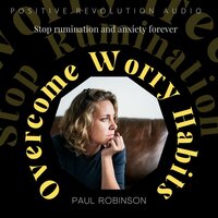 Overcome Worry Habits: Stop rumination and anxiety forever - Paul Robinson