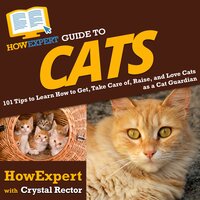 HowExpert Guide to Cats: 101 Tips to Learn How to Get, Take Care of, Raise, and Love Cats as a Cat Guardian - HowExpert, Crystal Rector