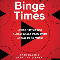 Binge Times: Inside Hollywood's Furious Billion-Dollar Battle to Take Down Netflix - Dawn Chmielewski, Dade Hayes