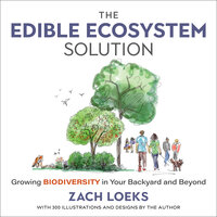 The Edible Ecosystem Solution: Growing Biodiversity in Your Backyard and Beyond - Zach Loeks