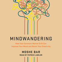 Mindwandering: How Your Constant Mental Drift Can Improve Your Mood and Boost Your Creativity - Moshe Bar