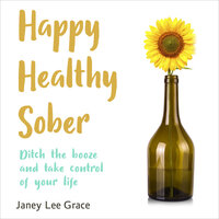 Happy Healthy Sober - Ditch the Booze and Take Control of Your Life (unabridged) - Janey Lee Grace