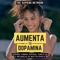 Aumenta Tu Dopamina - Aprende Formas Rapidas, Sencillas Y Naturales De Multiplicarla: ( Edicion Extendida ) - The Sapiens Network
