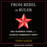From Rebel to Ruler: One Hundred Years of the Chinese Communist Party - Tony Saich