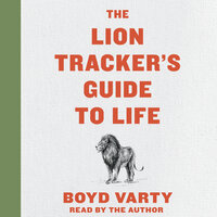 The Lion Tracker's Guide To Life - Boyd Varty