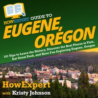 HowExpert Guide to Eugene, Oregon: 101 Tips to Learn the History, Discover the Best Places to Visit, Eat Great Food, and Have Fun Exploring Eugene, Oregon - HowExpert, Kristy Johnson