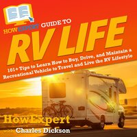 HowExpert Guide to RV Life: 101+ Tips to Learn How to Buy, Drive, and Maintain a Recreational Vehicle to Travel and Live the RV Lifestyle - HowExpert, Charley Dickson