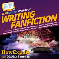 HowExpert Guide to Writing Fanfiction: 101+ Tips to Writing Fanfiction, Choosing Genres, and Developing Characters & Their Relationships to Become a Better Fanfiction Writer - HowExpert, Mariah Sanchez