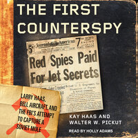 The First Counterspy: Larry Haas, Bell Aircraft, and the FBI's Attempt to Capture a Soviet Mole - Kay Haas, Walter W. Pickut