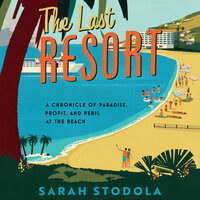 The Last Resort: A Chronicle of Paradise, Profit, and Peril at the Beach - Sarah Stodola