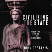 Civilizing the State: Reclaiming Politics for the Common Good - John Restakis