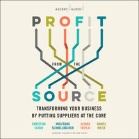 Profit from the Source: Transforming Your Business by Putting Suppliers at the Core - Alenka Triplat, Daniel Weise, Wolfgang Schnellbacher, Christian Schuh