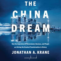 The China Dream: How the Aspirations of Government, Business, and People are Driving the Greatest Transformation in History - Jonathan Krane
