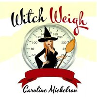 Witch Weigh: A Romantic Comedy - Caroline Mickelson