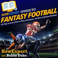 HowExpert Guide to Fantasy Football: 101 Tips to Learn How to Play, Strategize, and Win at Fantasy Football - HowExpert, Bobby Duke