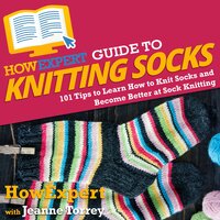 HowExpert Guide to Knitting Socks: 101 Tips to Learn How to Knit Socks and Become Better at Sock Knitting - HowExpert, Jeanne Torrey