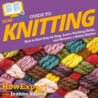 HowExpert Guide to Knitting: How to Knit Step by Step, Learn Knitting Skills, and Become a Better Knitter - HowExpert, Jeanne Torrey