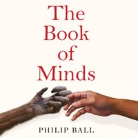 The Book of Minds: Understanding Ourselves and Other Beings, From Animals to Aliens - Philip Ball