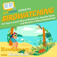 HowExpert Guide to Birdwatching: 101 Tips to Learn How to Birdwatch, Identify Birds, and Become a Better Birdwatcher - HowExpert, Hazel Hall