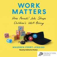 Work Matters: How Parents’ Jobs Shape Children’s Well-Being - Maureen Perry-Jenkins