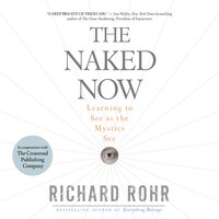 The Naked Now: Learning To See As the Mystics See - Richard Rohr