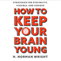 How to Keep Your Brain Young: Strategies for Staying Fit, Flexible, and Curious - H. Norman Wright