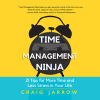 Time Management Ninja: 21 Rules for More Time and Less Stress in Your Life - Craig Jarrow