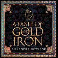 A Taste of Gold and Iron - Alexandra Rowland
