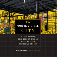 The 99% Invisible City: A Field Guide to the Hidden World of Everyday Design - Roman Mars, Kurt Kohlstedt