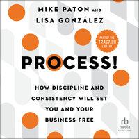 Process!: How Discipline and Consistency Will Set You and Your Business Free - Lisa González, Mike Paton