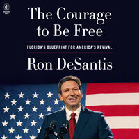 The Courage to Be Free: Florida’s Blueprint for America’s Revival - Ron DeSantis
