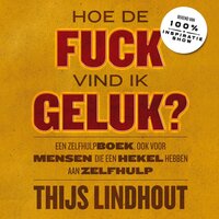 Hoe de fuck vind ik geluk?: Een zelfhulpboek, ook voor mensen die een hekel hebben aan zelfhulp - Thijs Lindhout