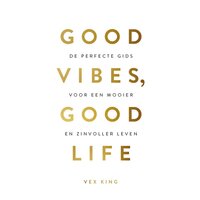Good Vibes, Good Life: De perfecte gids voor een mooier en zinvoller leven. - Vex King