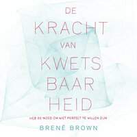 De kracht van kwetsbaarheid: heb de moed om niet perfect te willen zijn - Brené Brown