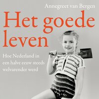 Het goede leven: Hoe Nederland in een halve eeuw steeds welvarender werd - Annegreet van Bergen