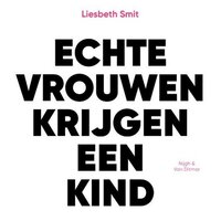 Echte vrouwen krijgen een kind: De stille revolutie van de niet-moeder - Liesbeth Smit