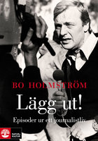 Lägg ut! : Episoder ur ett journalistliv - Bo Holmström