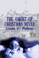 The Ghost of Christmas Never - Linda V. Palmer