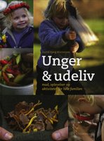 Unger & udeliv: Mad, oplevelser og aktiviteter for hele familien - Astrid Bjørg Mortensen