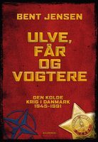 Ulve, får og vogtere: Den Kolde Krig i Danmark 1945-1991 - Bent Jensen