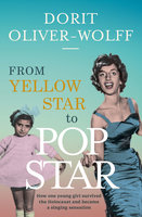 From Yellow Star to Pop Star: How one young girl survived the Holocaust and became a singing sensation - Dorit Oliver-Wolff