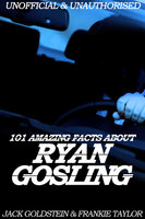 101 Amazing Facts about Ryan Gosling - Jack Goldstein, Frankie Taylor