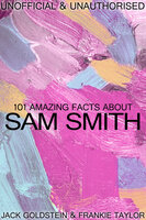 101 Amazing Facts about Sam Smith - Jack Goldstein, Frankie Taylor