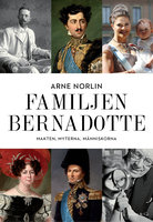 Familjen Bernadotte - Makten, myterna, människorna - Arne Norlin