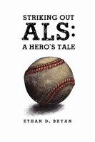 Striking Out ALS - A Hero's Tale - Ethan D. Bryan